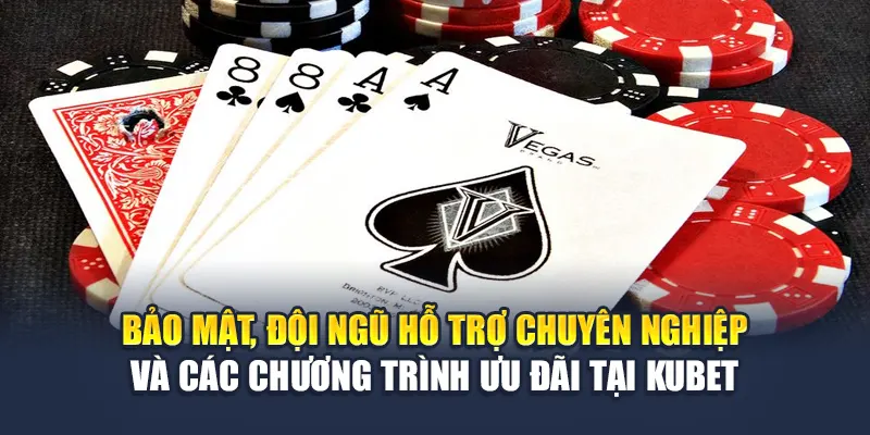 Bảo mật, đội ngũ hỗ trợ chuyên nghiệp và các chương trình ưu đãi tại Kubet