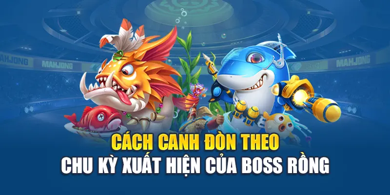 Bắn Cá Thần Rồng - Trận Chiến Nghẹt Thở Chinh Phục Kho Báu 2 Cách canh đòn theo chu kỳ xuất hiện của boss rồng