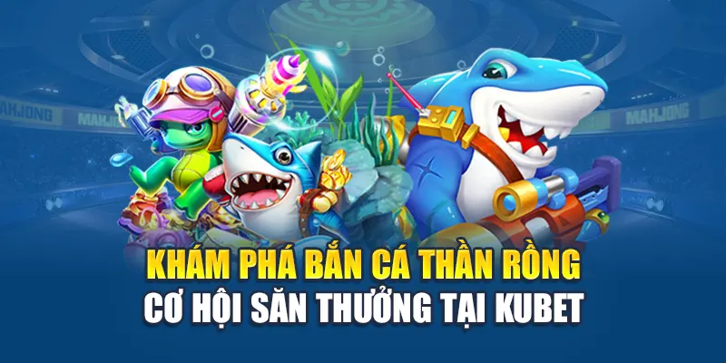 Bắn Cá Thần Rồng - Trận Chiến Nghẹt Thở Chinh Phục Kho Báu 1 Khám phá bắn cá thần rồng cơ hội săn thưởng tại Kubet