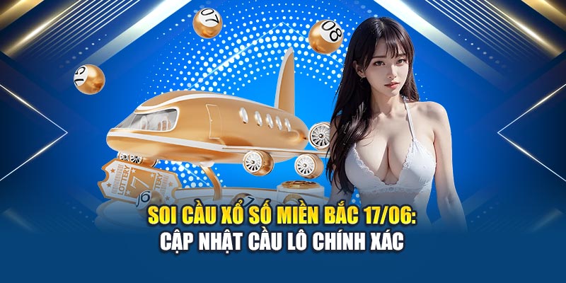 Soi Cầu Xổ Số Miền Bắc 17/06: Thống Kê Chuẩn Xác Tại Kubet 1 Soi cầu xổ số miền Bắc 17/06: Cập nhật cầu lô chính xác
