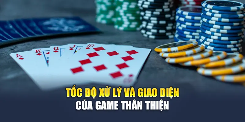 Tốc độ xử lý và giao diện của game thân thiện